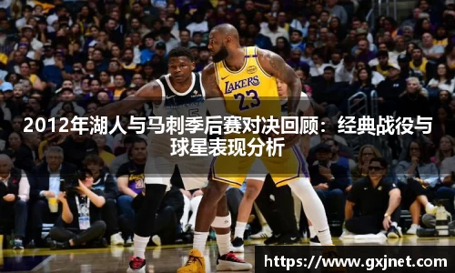 SUNBET2012年湖人与马刺季后赛对决回顾：经典战役与球星表现分析